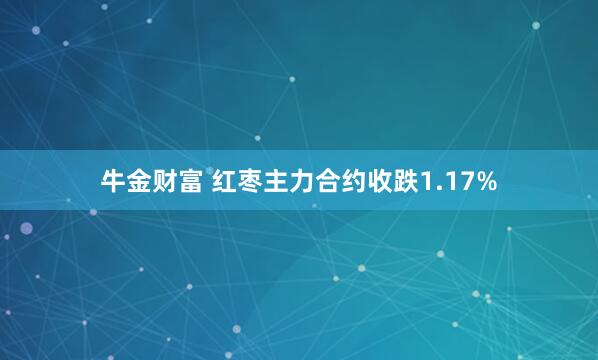牛金财富 红枣主力合约收跌1.17%