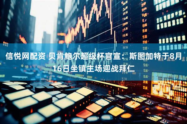 信悦网配资 贝肯鲍尔超级杯官宣：斯图加特于8月16日坐镇主场迎战拜仁