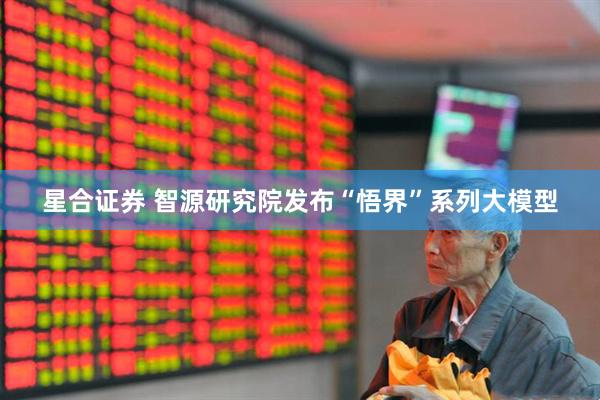 星合证券 智源研究院发布“悟界”系列大模型