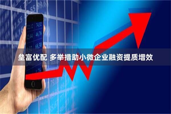 垒富优配 多举措助小微企业融资提质增效