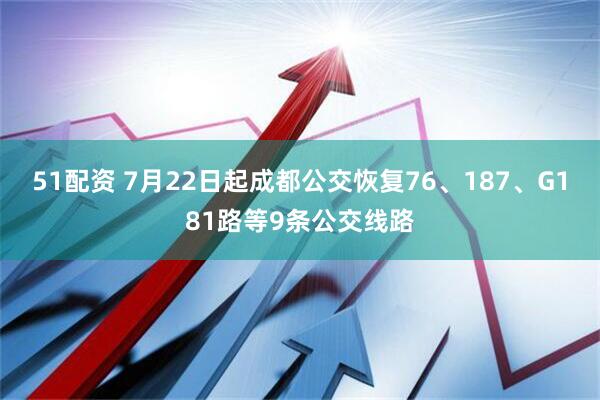 51配资 7月22日起成都公交恢复76、187、G181路等9条公交线路