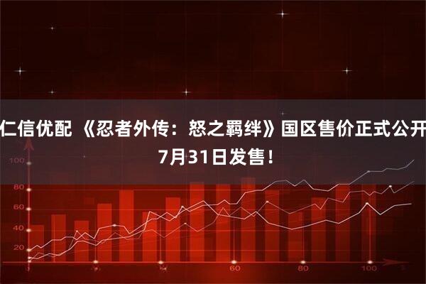 仁信优配 《忍者外传：怒之羁绊》国区售价正式公开 7月31日发售！