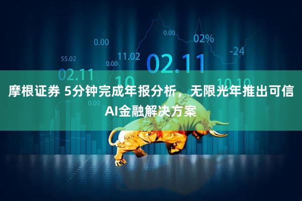 摩根证券 5分钟完成年报分析，无限光年推出可信AI金融解决方案