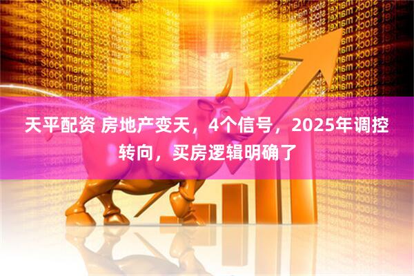 天平配资 房地产变天，4个信号，2025年调控转向，买房逻辑明确了