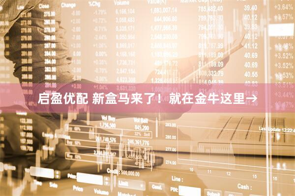 启盈优配 新盒马来了！就在金牛这里→