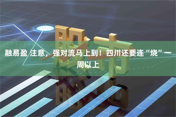 融易盈 注意，强对流马上到！四川还要连“烧”一周以上