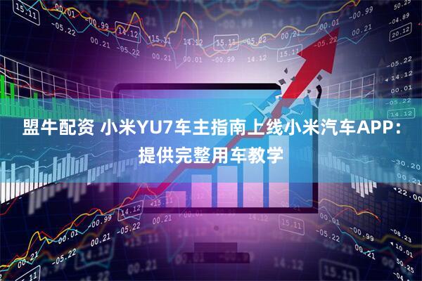 盟牛配资 小米YU7车主指南上线小米汽车APP：提供完整用车教学