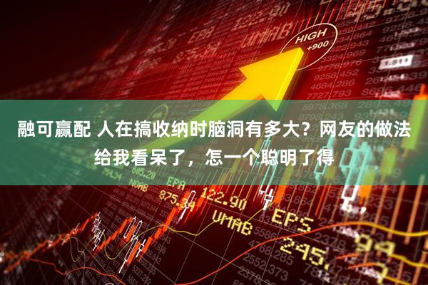 融可赢配 人在搞收纳时脑洞有多大？网友的做法给我看呆了，怎一个聪明了得