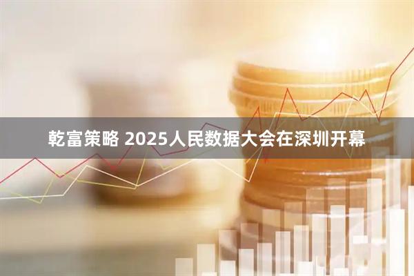 乾富策略 2025人民数据大会在深圳开幕