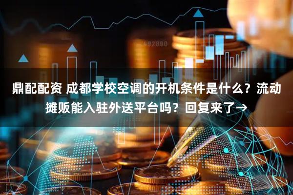 鼎配配资 成都学校空调的开机条件是什么？流动摊贩能入驻外送平台吗？回复来了→