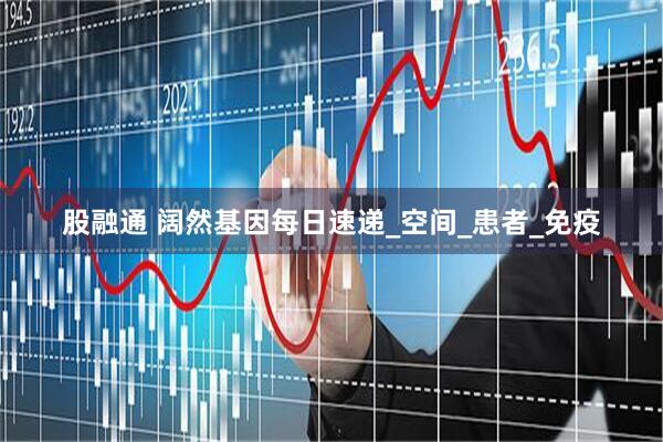 股融通 阔然基因每日速递_空间_患者_免疫