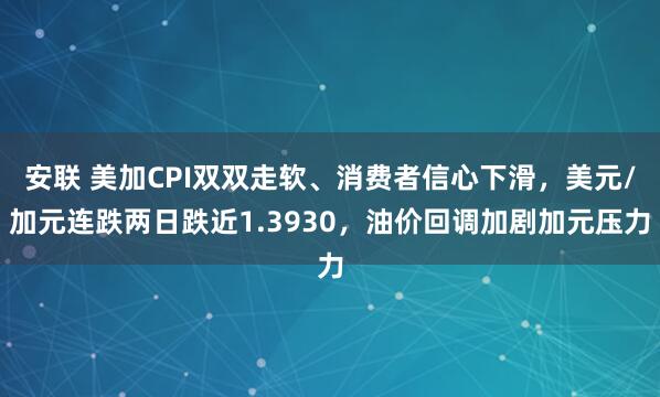 安联 美加CPI双双走软、消费者信心下滑，美元/加元连跌两日跌近1.3930，油价回调加剧加元压力