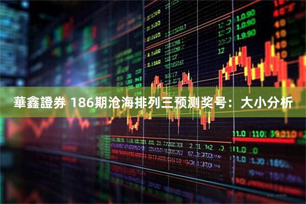 華鑫證券 186期沧海排列三预测奖号：大小分析
